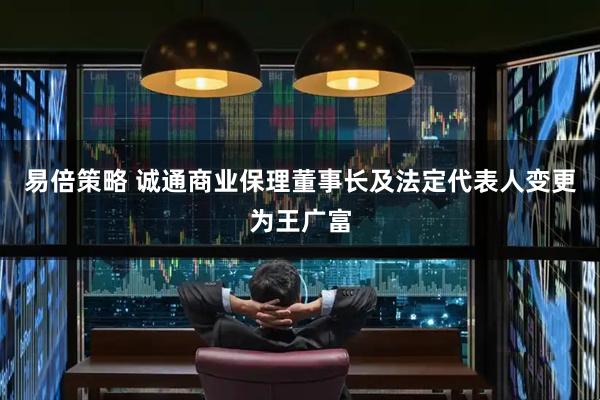 易倍策略 诚通商业保理董事长及法定代表人变更为王广富