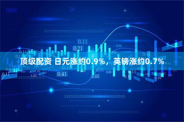 顶级配资 日元涨约0.9%，英镑涨约0.7%