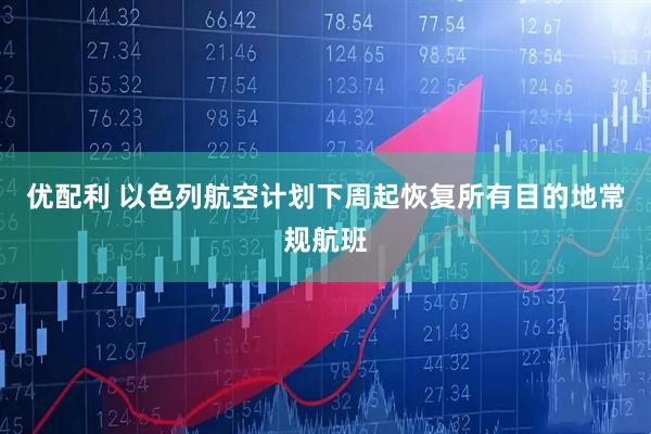 优配利 以色列航空计划下周起恢复所有目的地常规航班
