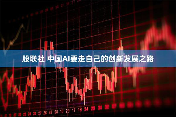 股联社 中国AI要走自己的创新发展之路