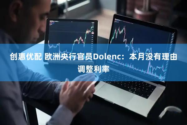 创惠优配 欧洲央行官员Dolenc：本月没有理由调整利率