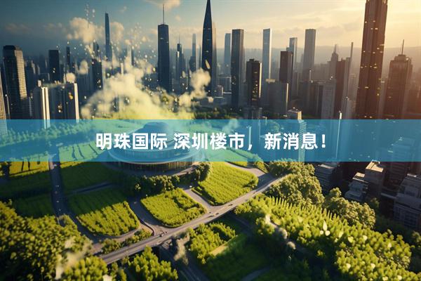 明珠国际 深圳楼市，新消息！